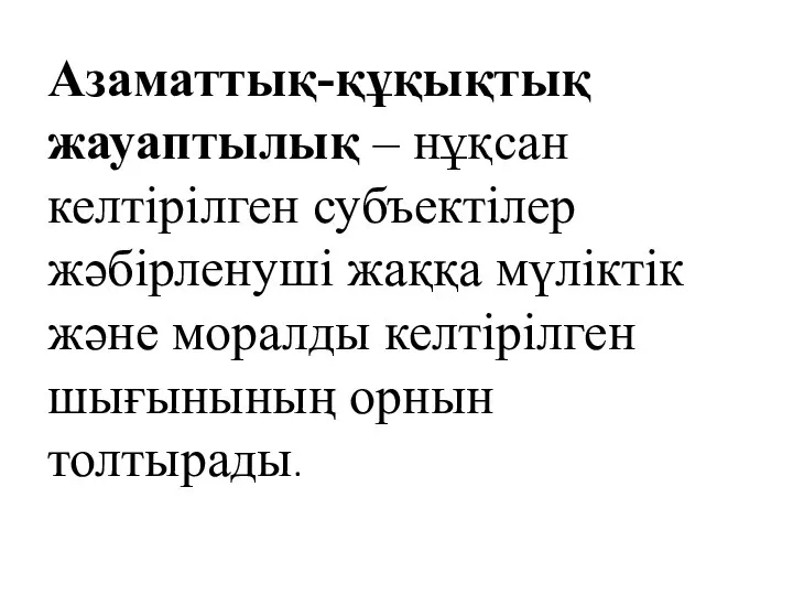 Азаматтық-құқықтық жауаптылық – нұқсан келтірілген субъектілер жәбірленуші жаққа мүліктік және моралды келтірілген шығынының орнын толтырады.