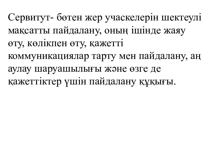 Сервитут- бөтен жер учаскелерін шектеулі мақсатты пайдалану, оның ішінде жаяу өту,