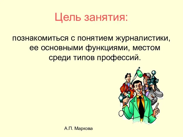 А.П. Маркова Цель занятия: познакомиться с понятием журналистики, ее основными функциями, местом среди типов профессий.