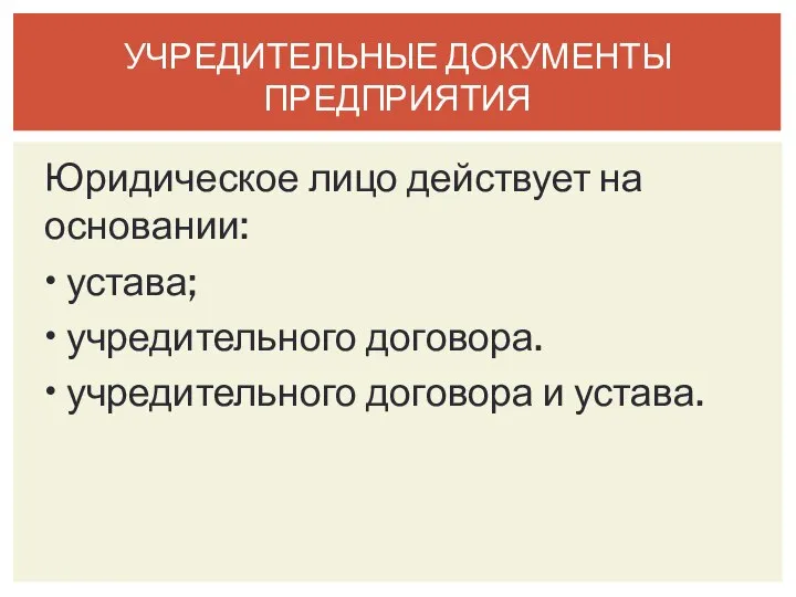 Юридическое лицо действует на основании: • устава; • учредительного договора. •