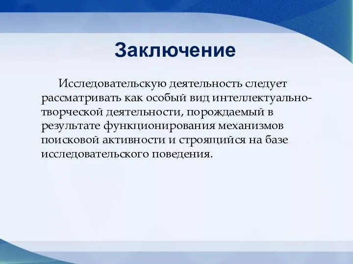 Заключение Исследовательскую деятельность следует рассматривать как особый вид интеллектуально-творческой деятельности, порождаемый