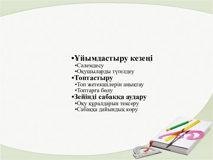 Ұйымдастыру кезеңі Сәлемдесу Оқушыларды түгелдеу Топтастыру Топ жетекшілерін анықтау Топтарға бөлу