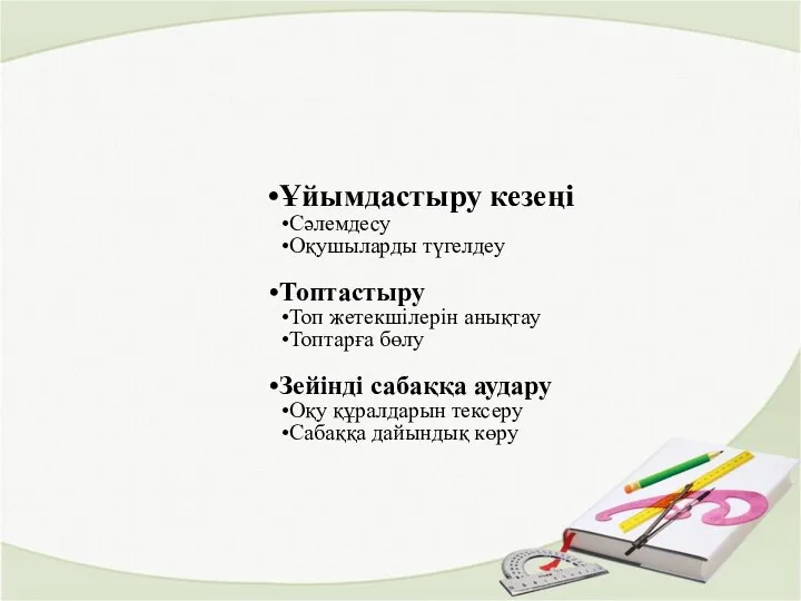 Ұйымдастыру кезеңі Сәлемдесу Оқушыларды түгелдеу Топтастыру Топ жетекшілерін анықтау Топтарға бөлу