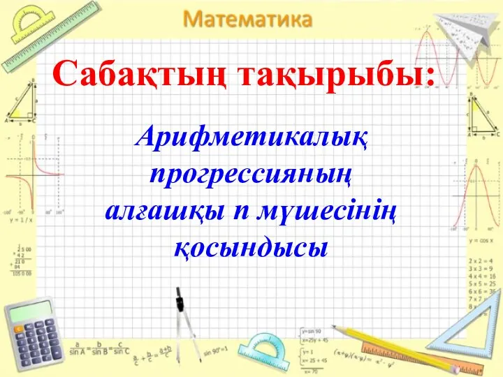 Арифметикалық прогрессияның алғашқы n мүшесінің қосындысы Сабақтың тақырыбы: