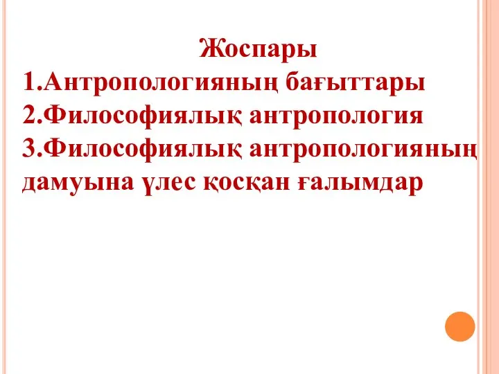 Жоспары 1.Антропологияның бағыттары 2.Философиялық антропология 3.Философиялық антропологияның дамуына үлес қосқан ғалымдар