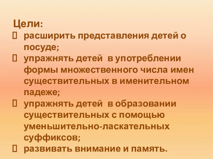 Цели: расширить представления детей о посуде; упражнять детей в употреблении формы