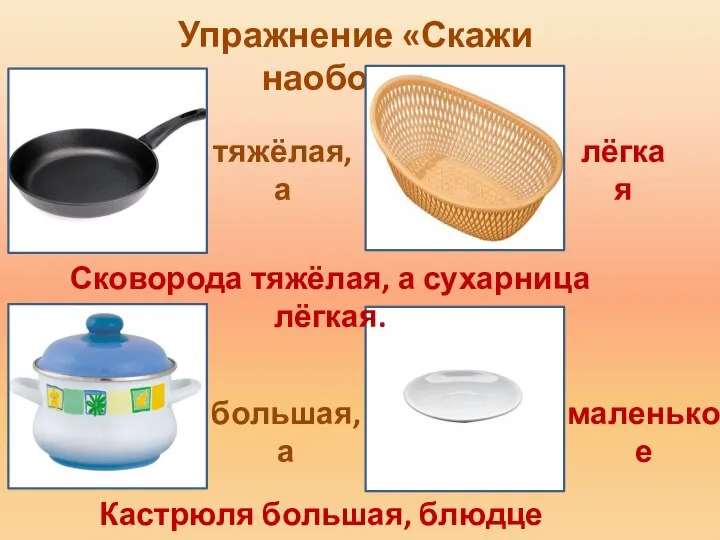 Упражнение «Скажи наоборот» тяжёлая, а Сковорода тяжёлая, а сухарница лёгкая. большая,