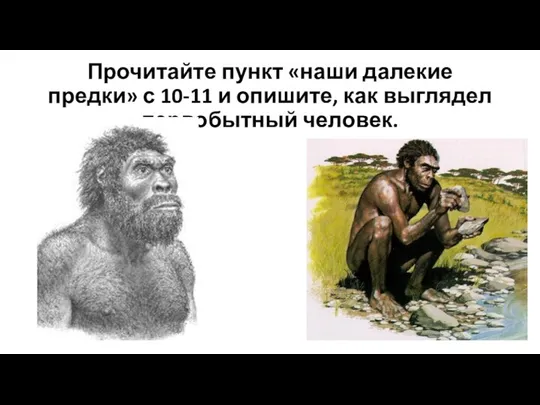 Прочитайте пункт «наши далекие предки» с 10-11 и опишите, как выглядел первобытный человек.