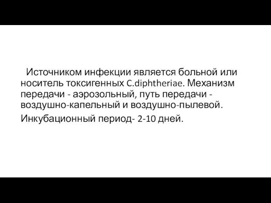 Источником инфекции является больной или носитель токсигенных C.diphtheriae. Механизм передачи -