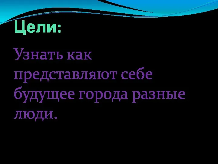 Цели: Узнать как представляют себе будущее города разные люди.