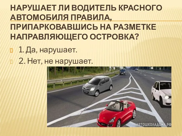 НАРУШАЕТ ЛИ ВОДИТЕЛЬ КРАСНОГО АВТОМОБИЛЯ ПРАВИЛА, ПРИПАРКОВАВШИСЬ НА РАЗМЕТКЕ НАПРАВЛЯЮЩЕГО ОСТРОВКА?