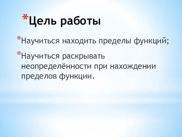 Цель работы Научиться находить пределы функций; Научиться раскрывать неопределённости при нахождении пределов функции.