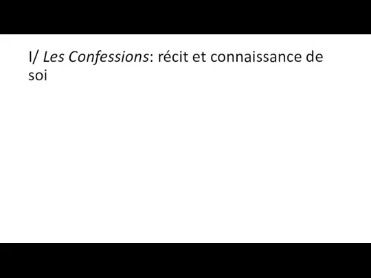 I/ Les Confessions: récit et connaissance de soi