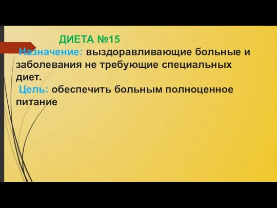 ДИЕТА №15 Назначение: выздоравливающие больные и заболевания не требующие специальных диет. Цель: обеспечить больным полноценное питание