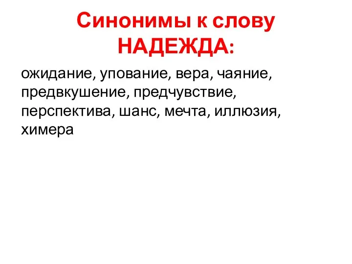 Синонимы к слову НАДЕЖДА: ожидание, упование, вера, чаяние, предвкушение, предчувствие, перспектива, шанс, мечта, иллюзия, химера