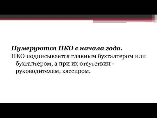 Нумеруются ПКО с начала года. ПКО подписывается главным бухгалтером или бухгалтером,