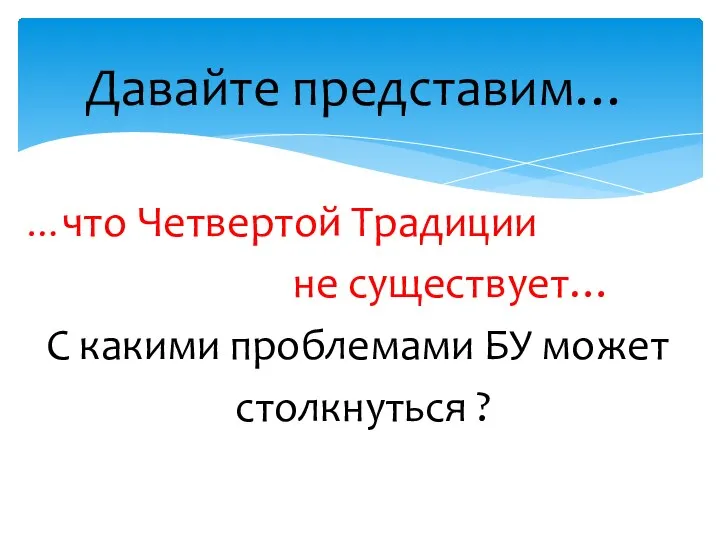 …что Четвертой Традиции не существует… С какими проблемами БУ может столкнуться ? Давайте представим…