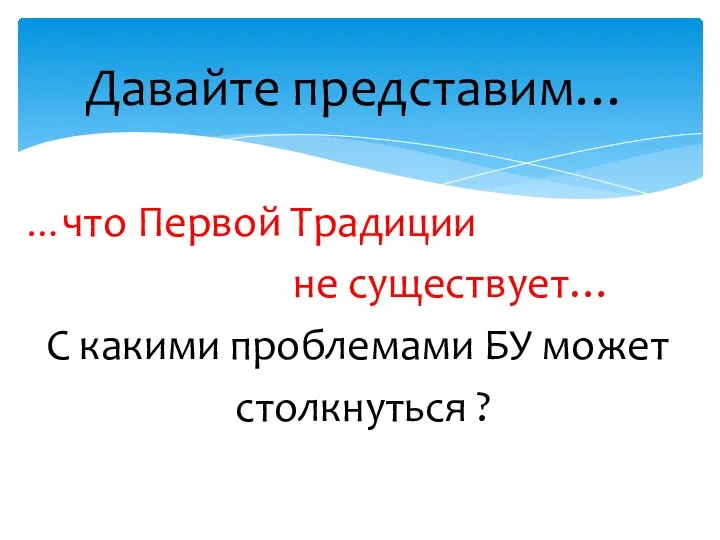 …что Первой Традиции не существует… С какими проблемами БУ может столкнуться ? Давайте представим…