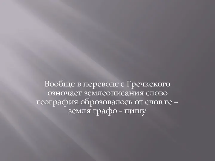 Вообще в переводе с Гречкского озночает землеописания слово география оброзовалось от