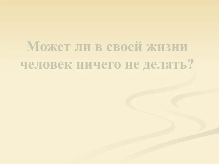 Может ли в своей жизни человек ничего не делать?