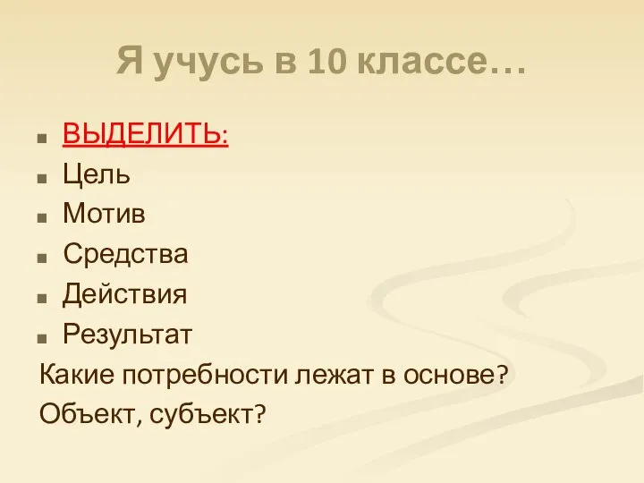 Я учусь в 10 классе… ВЫДЕЛИТЬ: Цель Мотив Средства Действия Результат