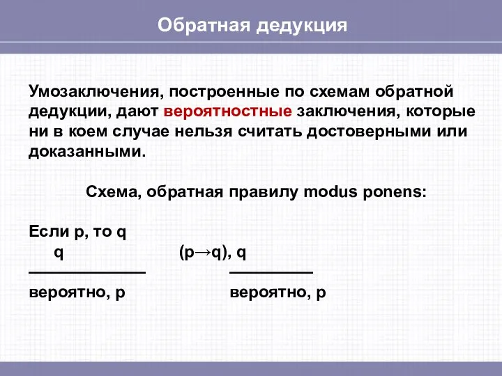 Обратная дедукция Умозаключения, построенные по схемам обратной дедукции, дают вероятностные заключения,