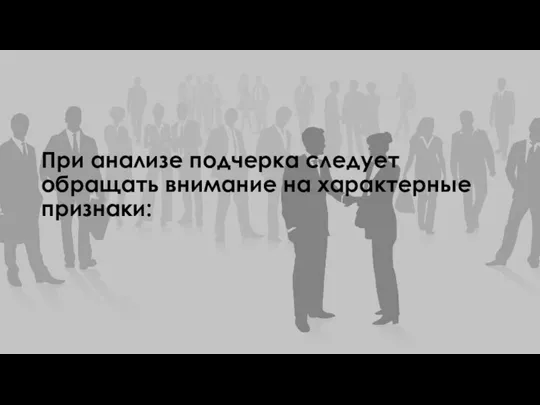 При анализе подчерка следует обращать внимание на характерные признаки: