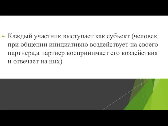 Каждый участник выступает как субъект (человек при общении инициативно воздействует на