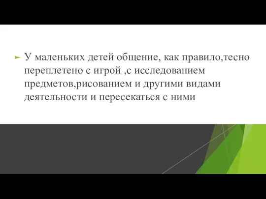 У маленьких детей общение, как правило,тесно переплетено с игрой ,с исследованием