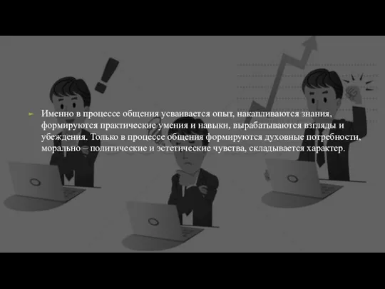 Именно в процессе общения усваивается опыт, накапливаются знания, формируются практические умения