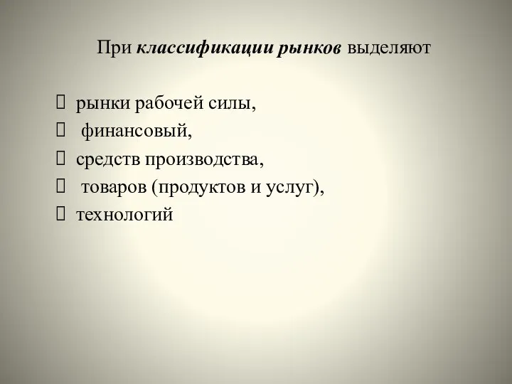 При классификации рынков выделяют рынки рабочей силы, финансовый, средств производства, товаров (продуктов и услуг), технологий