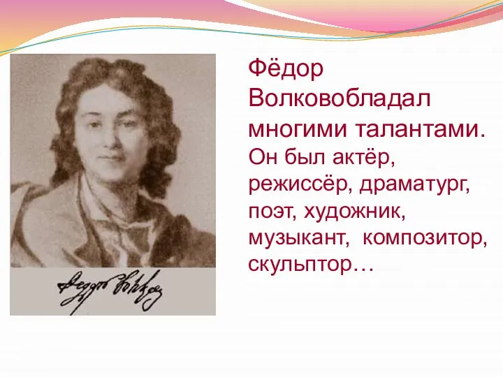Фёдор Волковобладал многими талантами. Он был актёр, режиссёр, драматург, поэт, художник, музыкант, композитор, скульптор…