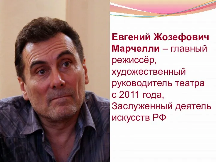 Евгений Жозефович Марчелли – главный режиссёр, художественный руководитель театра с 2011 года, Заслуженный деятель искусств РФ