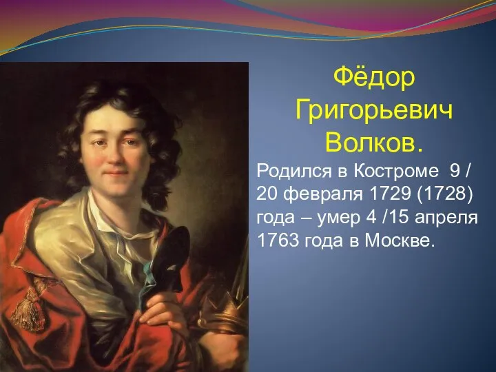 Фёдор Григорьевич Волков. Родился в Костроме 9 / 20 февраля 1729