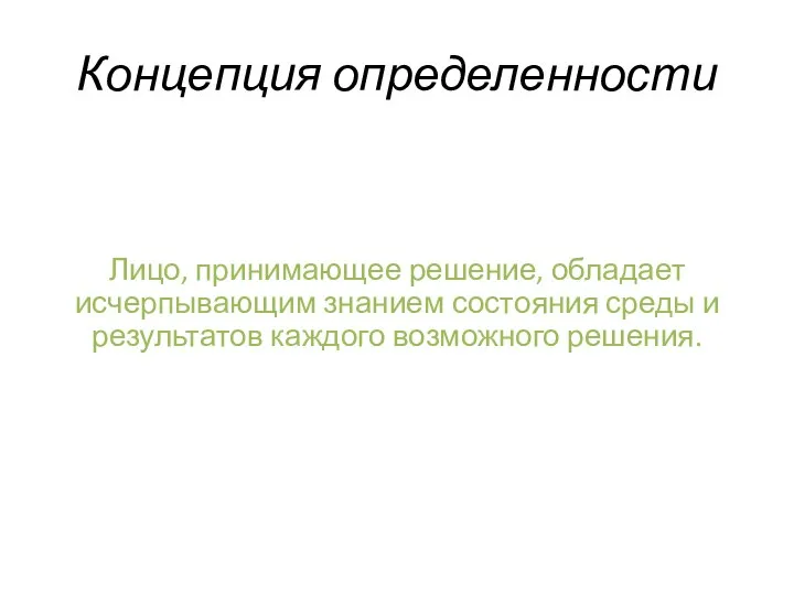 Концепция определенности Лицо, принимающее решение, обладает исчерпывающим знанием состояния среды и результатов каждого возможного решения.