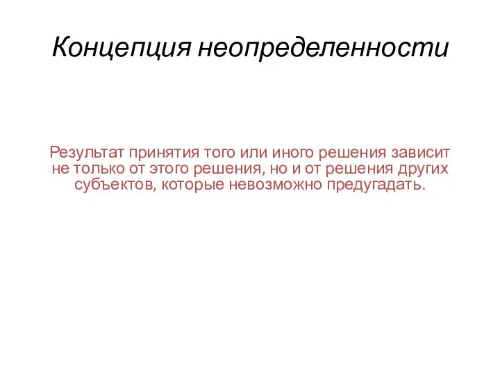 Концепция неопределенности Результат принятия того или иного решения зависит не только