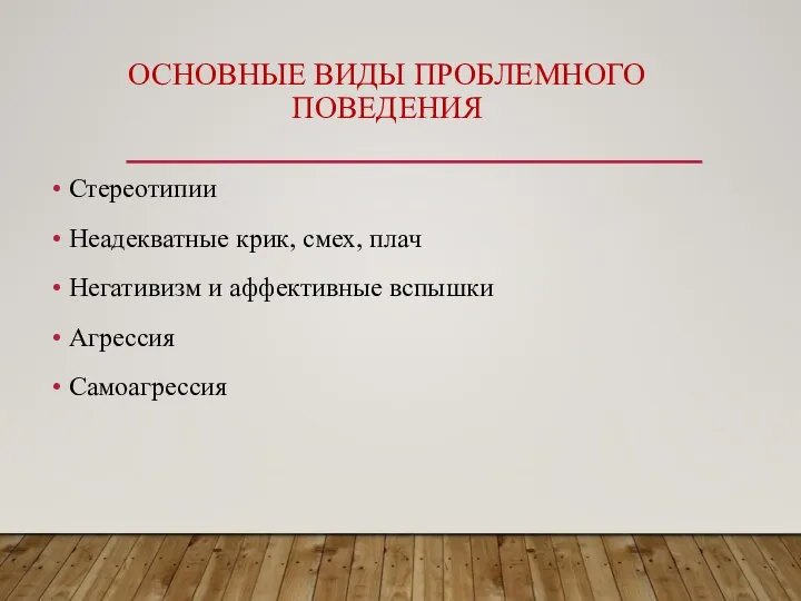 ОСНОВНЫЕ ВИДЫ ПРОБЛЕМНОГО ПОВЕДЕНИЯ Стереотипии Неадекватные крик, смех, плач Негативизм и аффективные вспышки Агрессия Самоагрессия