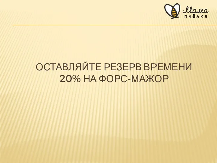 ОСТАВЛЯЙТЕ РЕЗЕРВ ВРЕМЕНИ 20% НА ФОРС-МАЖОР