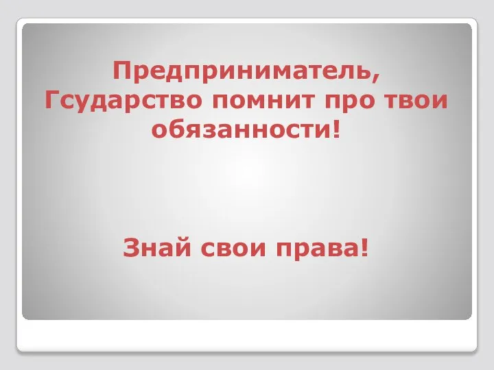 Предприниматель, Гсударство помнит про твои обязанности! Знай свои права!