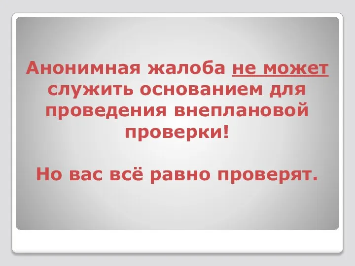 Анонимная жалоба не может служить основанием для проведения внеплановой проверки! Но вас всё равно проверят.