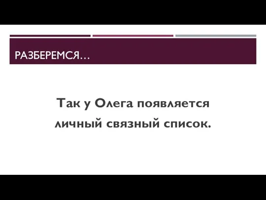 РАЗБЕРЕМСЯ… Так у Олега появляется личный связный список.