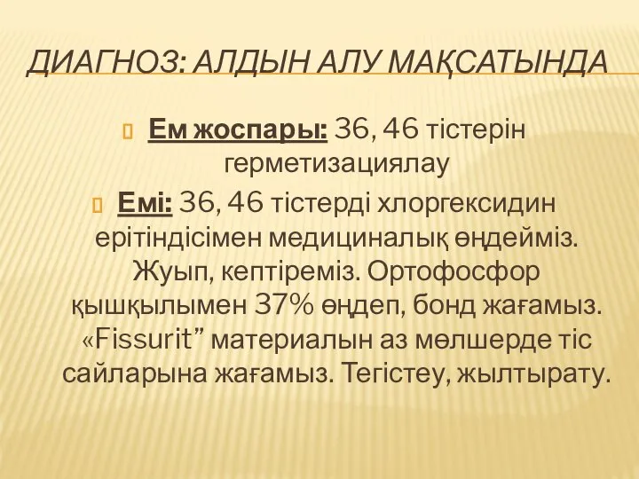 ДИАГНОЗ: АЛДЫН АЛУ МАҚСАТЫНДА Ем жоспары: 36, 46 тістерін герметизациялау Емі: