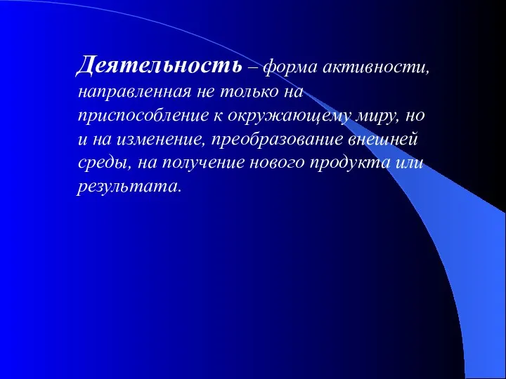 Деятельность – форма активности, направленная не только на приспособление к окружающему