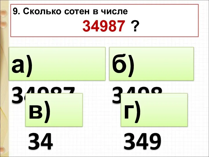 9. Сколько сотен в числе 34987 ? а) 34987 б) 3498 г) 349 в) 34