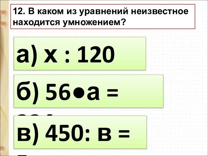 12. В каком из уравнений неизвестное находится умножением? а) х :