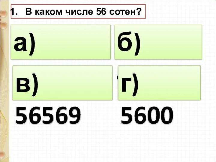 В каком числе 56 сотен? а) 56000 б) 4550 г) 5600 в) 56569