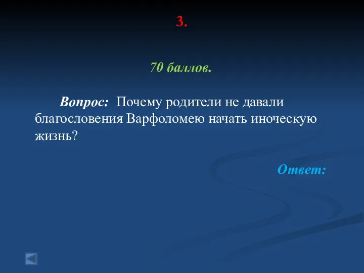 3. 70 баллов. Вопрос: Почему родители не давали благословения Варфоломею начать иноческую жизнь? Ответ: