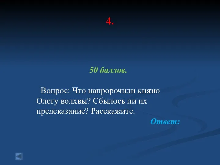 4. 50 баллов. Вопрос: Что напророчили князю Олегу волхвы? Сбылось ли их предсказание? Расскажите. Ответ: