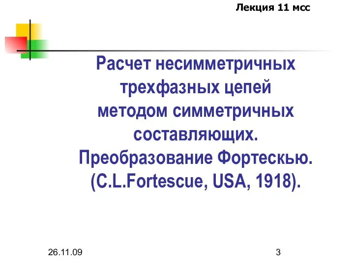 26.11.09 Расчет несимметричных трехфазных цепей методом симметричных составляющих. Преобразование Фортескью. (C.L.Fortescue, USA, 1918).