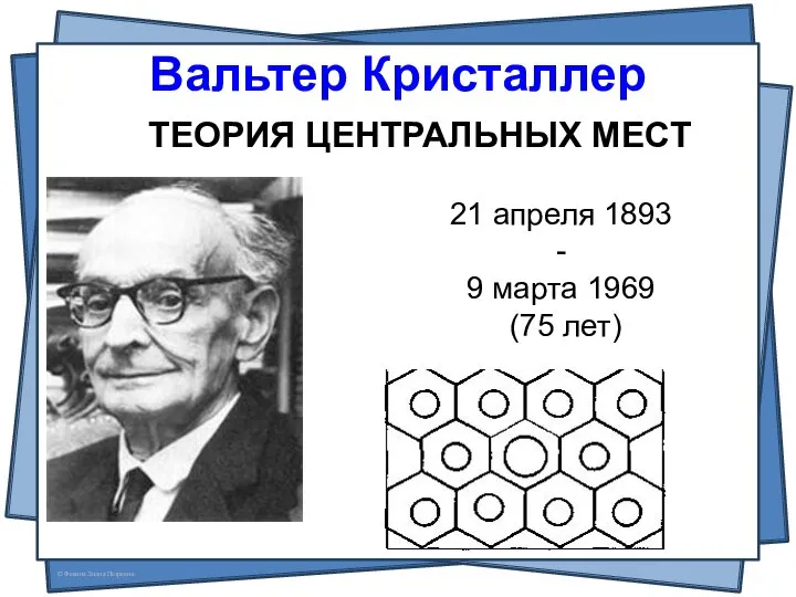 Вальтер Кристаллер ТЕОРИЯ ЦЕНТРАЛЬНЫХ МЕСТ 21 апреля 1893 - 9 марта 1969 (75 лет)